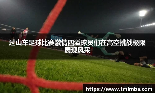 过山车足球比赛激情四溢球员们在高空挑战极限展现风采