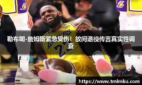 勒布朗-詹姆斯紧急受伤！故问退役传言真实性调查