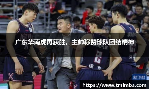 广东华南虎再获胜，主帅称赞球队团结精神