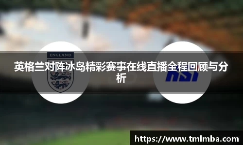 英格兰对阵冰岛精彩赛事在线直播全程回顾与分析