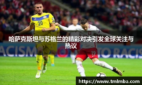哈萨克斯坦与苏格兰的精彩对决引发全球关注与热议