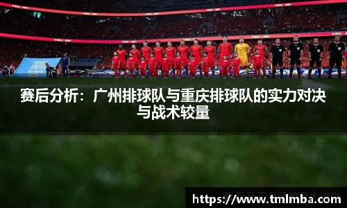 赛后分析：广州排球队与重庆排球队的实力对决与战术较量