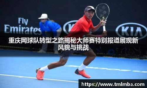 重庆网球队转型之路揭秘大师赛特别报道展现新风貌与挑战