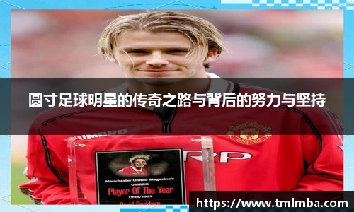 圆寸足球明星的传奇之路与背后的努力与坚持