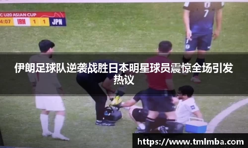 伊朗足球队逆袭战胜日本明星球员震惊全场引发热议